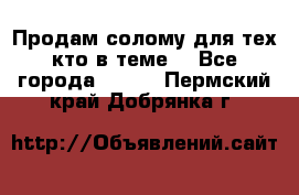 Продам солому(для тех кто в теме) - Все города  »    . Пермский край,Добрянка г.